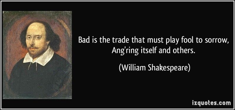  photo quote-bad-is-the-trade-that-must-play-fool-to-sorrow-ang-ring-itself-and-others-william-shakespeare-378794_zps3mammuju.jpg